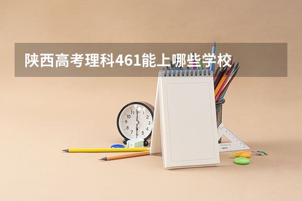 陕西高考理科461能上哪些学校