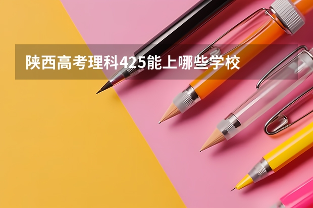 陕西高考理科425能上哪些学校