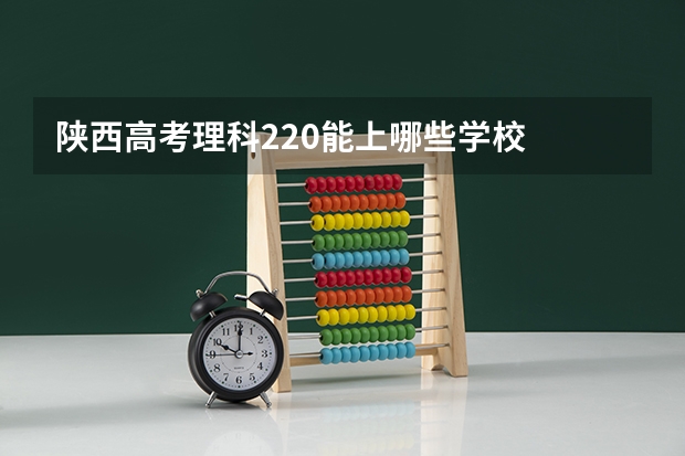 陕西高考理科220能上哪些学校