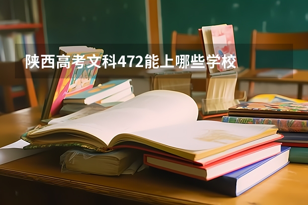 陕西高考文科472能上哪些学校