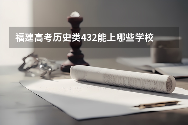 福建高考历史类432能上哪些学校