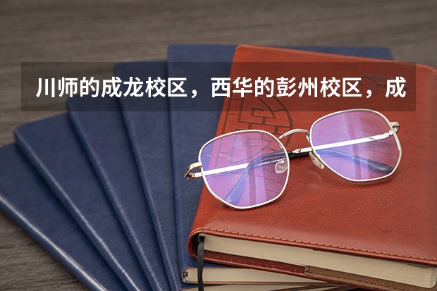川师的成龙校区,西华的彭州校区,成都理工大学的会计专业哪个更好?哪个校区的条件更好?