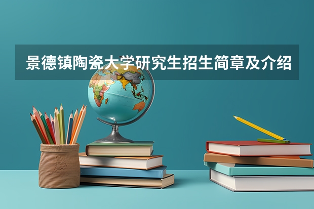 景德镇陶瓷大学研究生招生简章及介绍（景德镇陶瓷学院考研报考条件?）