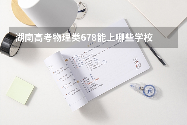湖南高考物理类678能上哪些学校