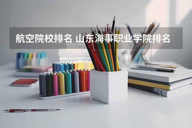 航空院校排名 山东海事职业学院排名