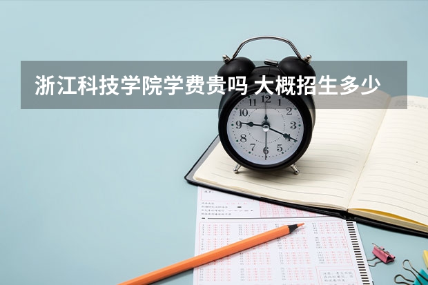 浙江科技学院学费贵吗 大概招生多少人