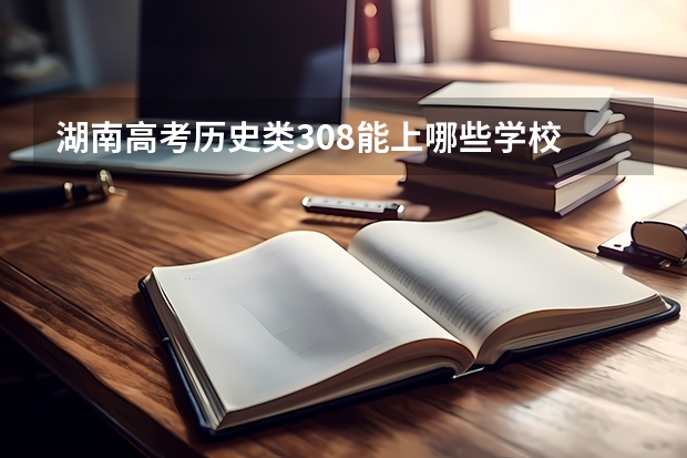 湖南高考历史类308能上哪些学校