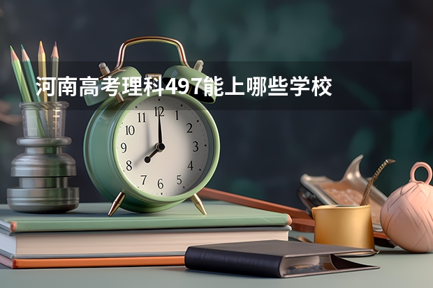 河南高考理科497能上哪些学校