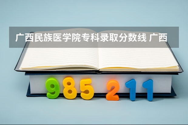 广西民族医学院专科录取分数线 广西中医药大学高等职业技术学院录取分数线