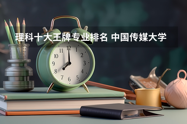 理科十大王牌专业排名 中国传媒大学的王牌专业排名