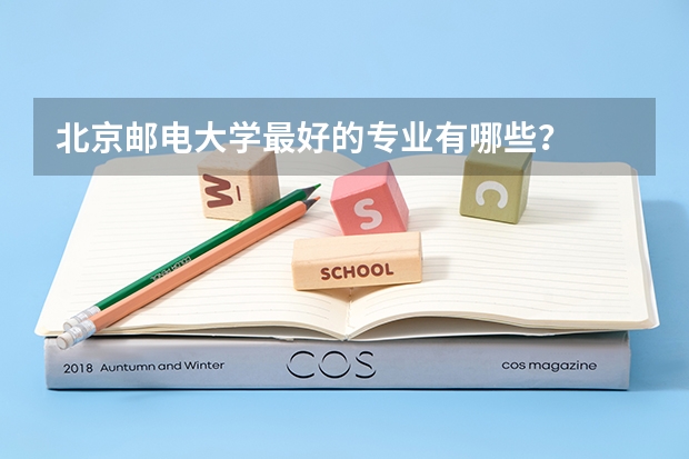 北京邮电大学最好的专业有哪些？