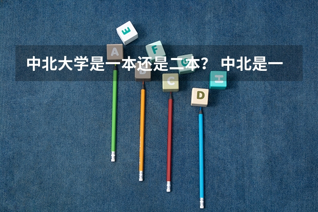 中北大学是一本还是二本？ 中北是一本还是二本