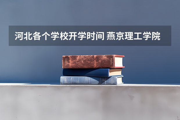 河北各个学校开学时间 燕京理工学院秋季开学时间