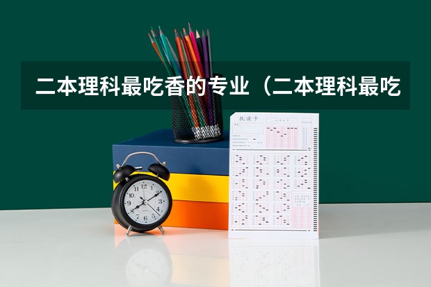 二本理科最吃香的专业（二本理科最吃香的专业）