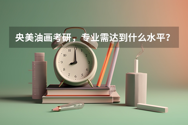 央美油画考研,专业需达到什么水平?
