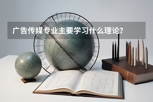 广告传媒专业主要学习什么理论?