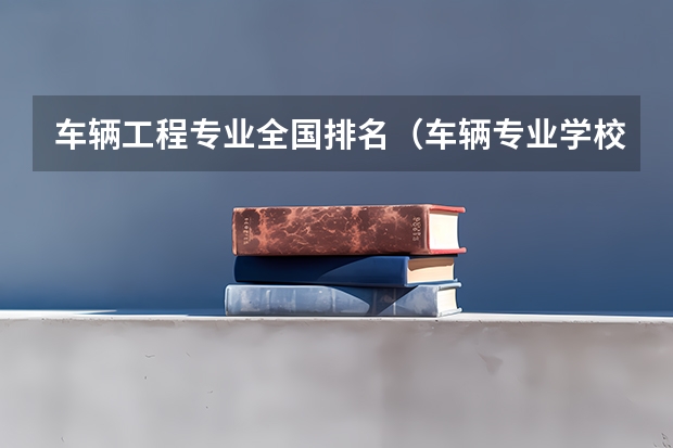 车辆工程专业全国排名（车辆专业学校排名）