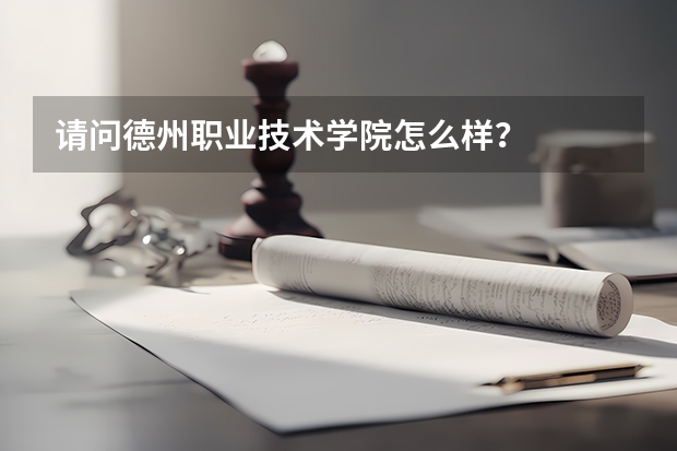 请问德州职业技术学院怎么样?