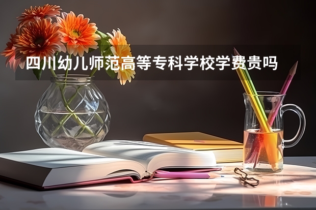 四川幼儿师范高等专科学校学费贵吗 大概招生多少人