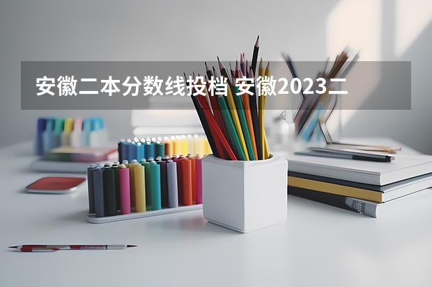 安徽二本分数线投档 安徽2023二本院校投档线