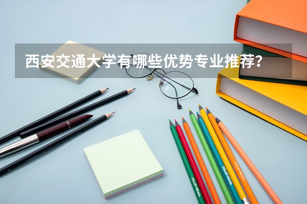 西安交通大学有哪些优势专业推荐？