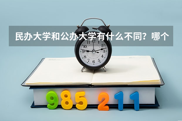 民办大学和公办大学有什么不同？哪个好找工作？