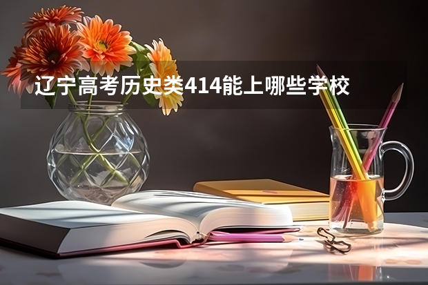 辽宁高考历史类414能上哪些学校