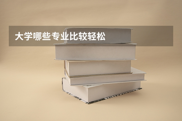 大学哪些专业比较轻松