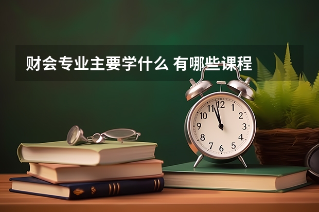 财会专业主要学什么 有哪些课程