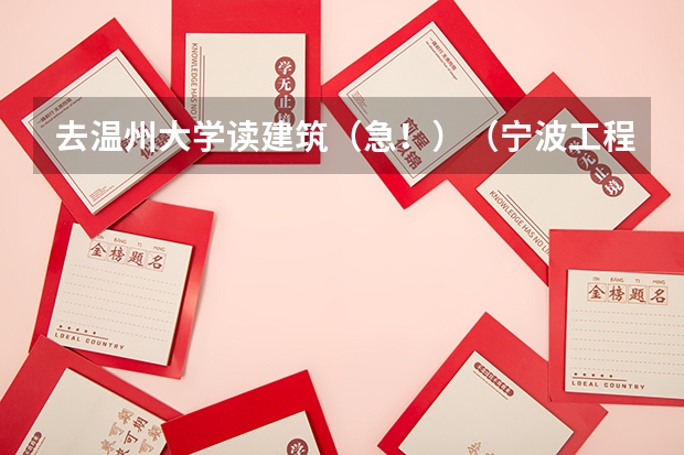 去温州大学读建筑（急！）（宁波工程学院与温州大学的土木工程和建筑哪一个好一些？）