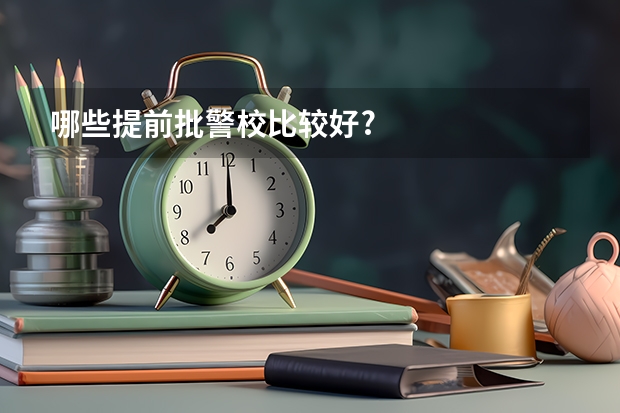 哪些提前批警校比较好?