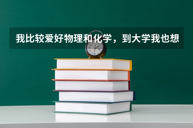 我比较爱好物理和化学,到大学我也想学与这两科有关的专业。都有什么专业呀?