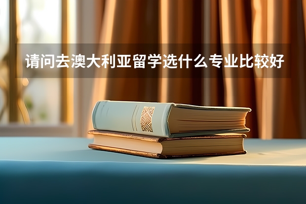 请问去澳大利亚留学选什么专业比较好呢