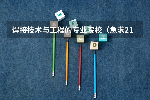 焊接技术与工程的专业院校(急求211大学研究生焊接方向比较好的院校)