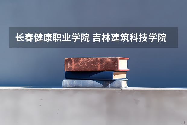 长春健康职业学院 吉林建筑科技学院新生宿舍条件几人间(分配查询)