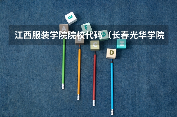 江西服装学院院校代码（长春光华学院学校代码）