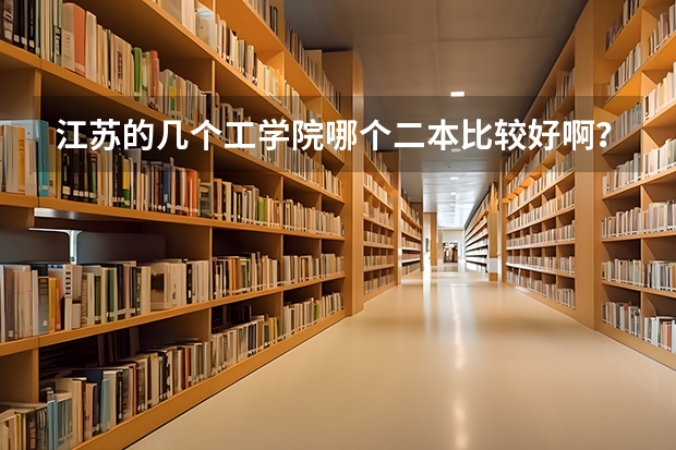 江苏的几个工学院哪个二本比较好啊?