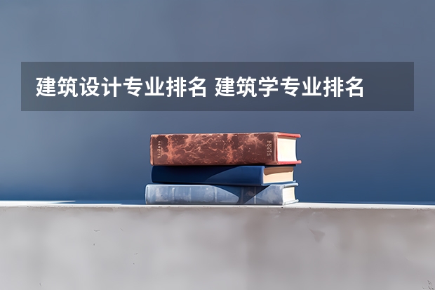建筑设计专业排名 建筑学专业排名