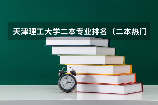 天津理工大学二本专业排名（二本热门专业排名前十名理科）