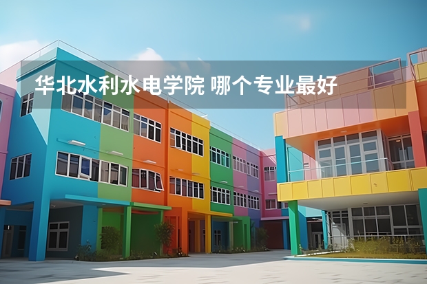华北水利水电学院 哪个专业最好