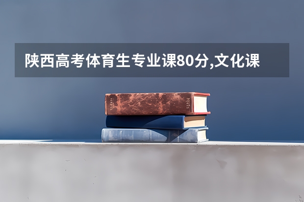 陕西高考体育生专业课80分,文化课340分能上那些大学? 分数较低的二本院校