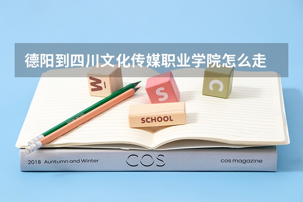 德阳到四川文化传媒职业学院怎么走