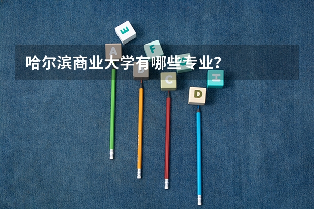哈尔滨商业大学有哪些专业?