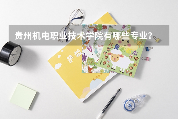 贵州机电职业技术学院有哪些专业？