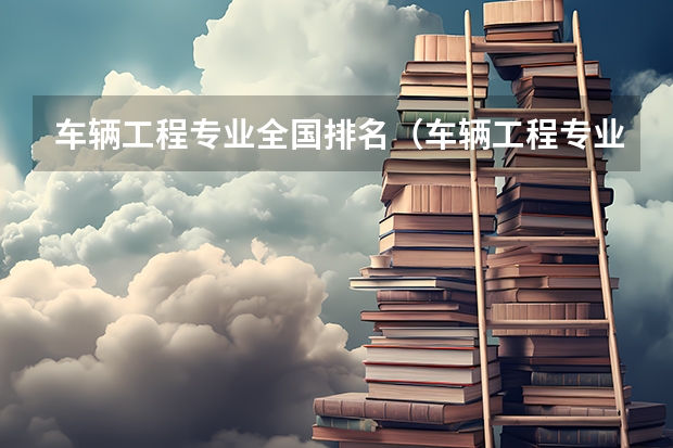 车辆工程专业全国排名（车辆工程专业大学排名）