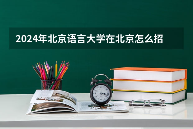 2024年北京语言大学在北京怎么招生