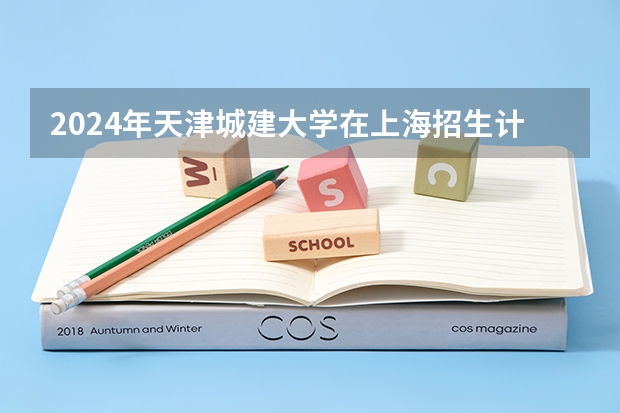 2024年天津城建大学在上海招生计划如何