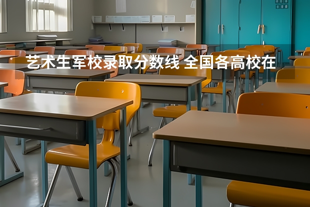 艺术生军校录取分数线 全国各高校在江西录取分数线