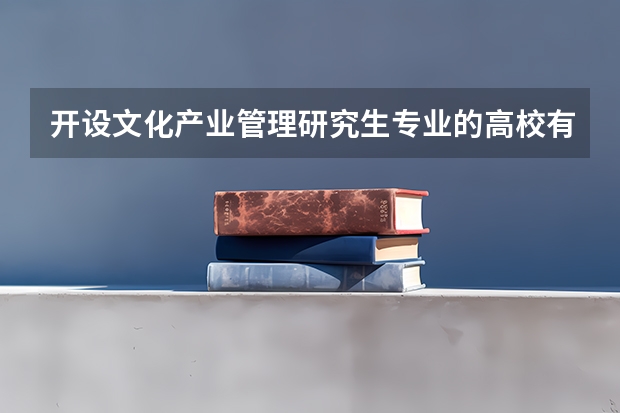 开设文化产业管理研究生专业的高校有哪些