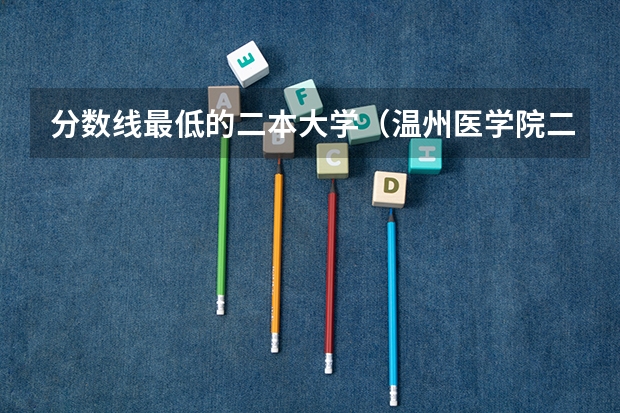 分数线最低的二本大学(温州医学院二本分数线)